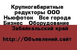  Крупногабаритные редукторы ООО Ньюфотон - Все города Бизнес » Оборудование   . Забайкальский край
